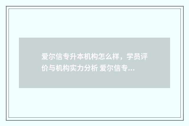 爱尔信专升本机构怎么样，学员评价与机构实力分析 爱尔信专升本价格