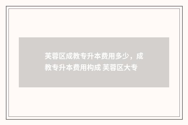 芙蓉区成教专升本费用多少，成教专升本费用构成 芙蓉区大专