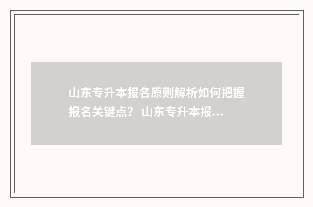 山东专升本报名原则解析如何把握报名关键点？ 山东专升本报名费多少钱