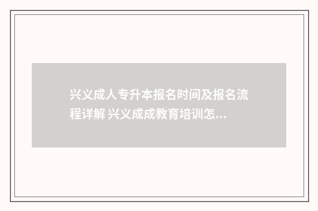 兴义成人专升本报名时间及报名流程详解 兴义成成教育培训怎么样