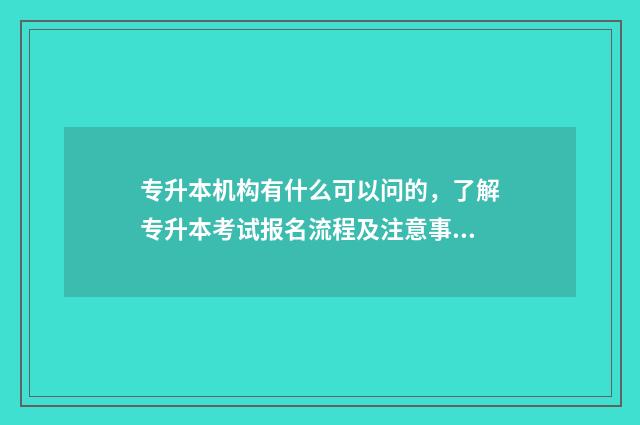 专升本机构有什么可以问的，了解专升本考试报名流程及注意事项 专升本机构有什么职位