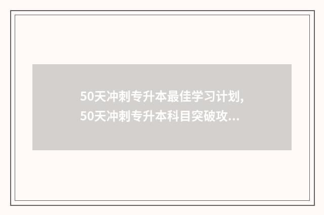50天冲刺专升本最佳学习计划,50天冲刺专升本科目突破攻略 50天能考上专升本吗