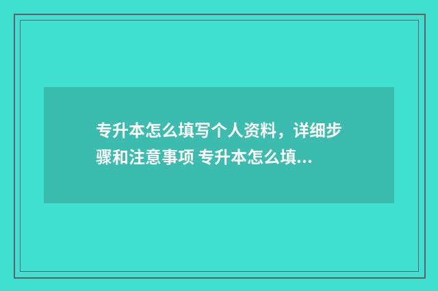 专升本怎么填写个人资料，详细步骤和注意事项 专升本怎么填写国网专科记录是什么