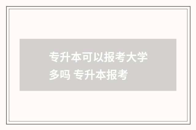 专升本可以报考大学多吗 专升本报考