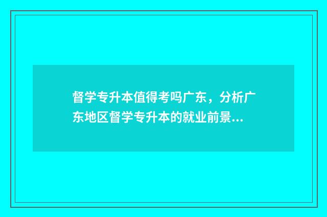 督学专升本值得考吗广东，分析广东地区督学专升本的就业前景 督学证图片