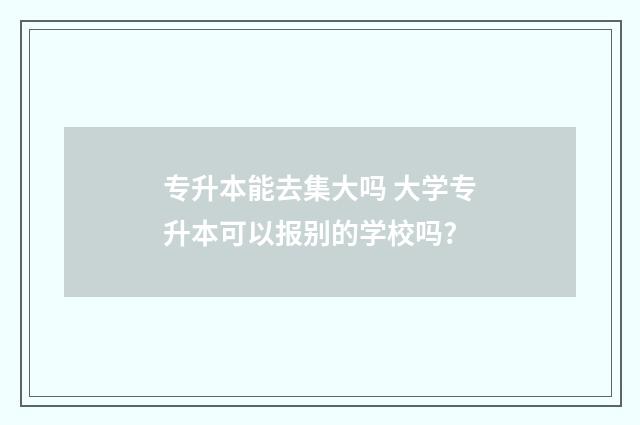 专升本能去集大吗 大学专升本可以报别的学校吗?