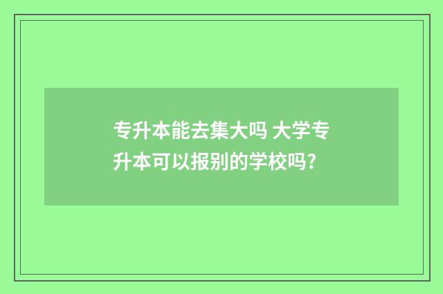 专升本能去集大吗 大学专升本可以报别的学校吗?