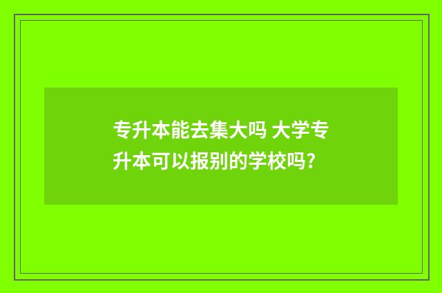 专升本能去集大吗 大学专升本可以报别的学校吗?