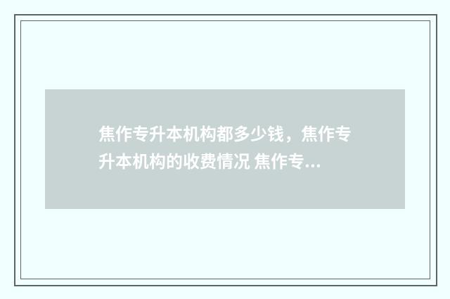 焦作专升本机构都多少钱，焦作专升本机构的收费情况 焦作专升本机构哪个最好