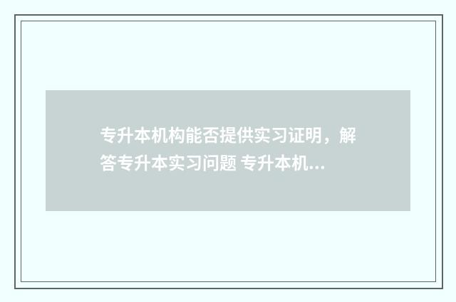 专升本机构能否提供实习证明，解答专升本实习问题 专升本机构名额可以转让吗