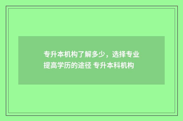 专升本机构了解多少，选择专业提高学历的途径 专升本科机构
