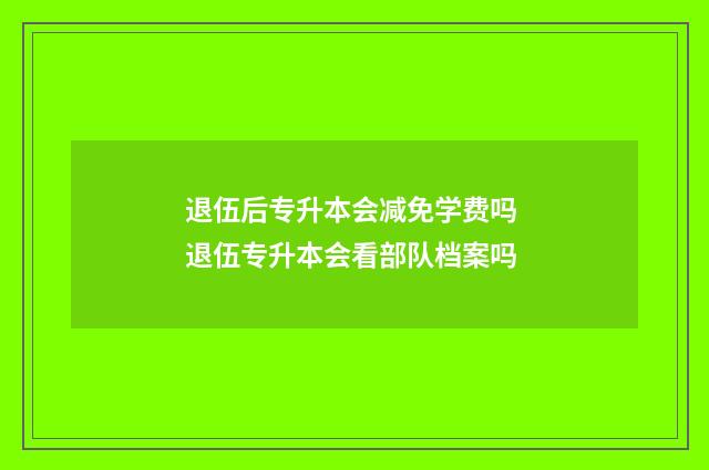 退伍后专升本会减免学费吗 退伍专升本会看部队档案吗