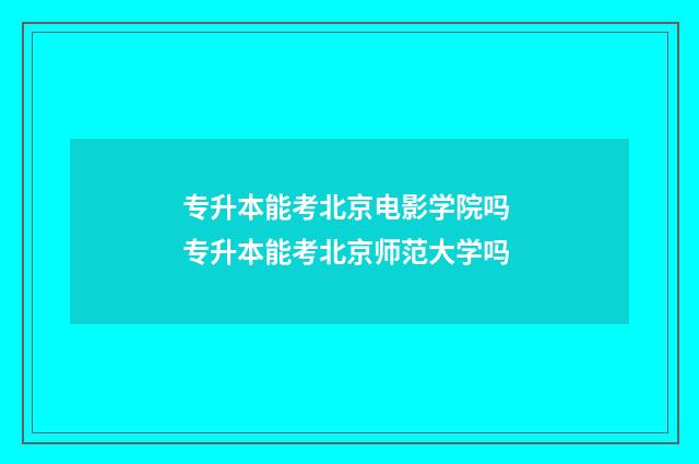 专升本能考北京电影学院吗 专升本能考北京师范大学吗