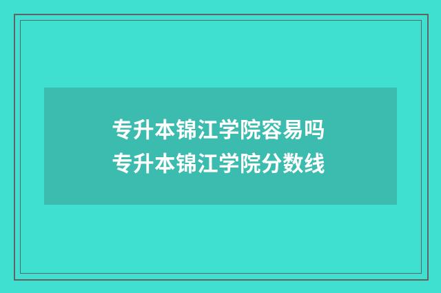 专升本锦江学院容易吗 专升本锦江学院分数线