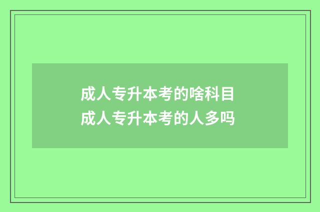 成人专升本考的啥科目 成人专升本考的人多吗