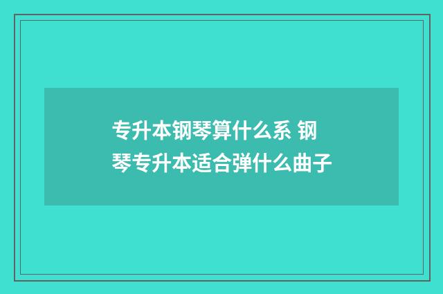 专升本钢琴算什么系 钢琴专升本适合弹什么曲子