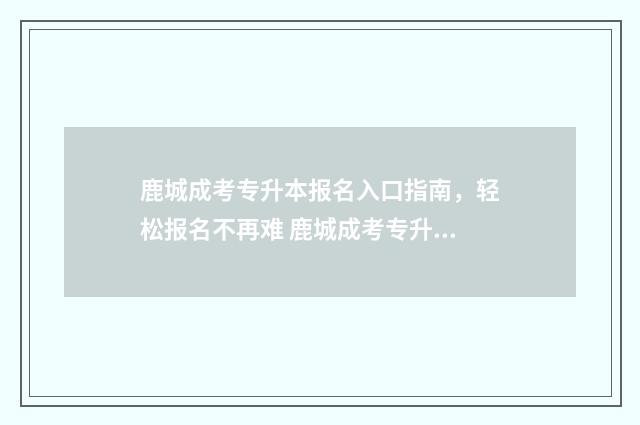 鹿城成考专升本报名入口指南，轻松报名不再难 鹿城成考专升本培训机构