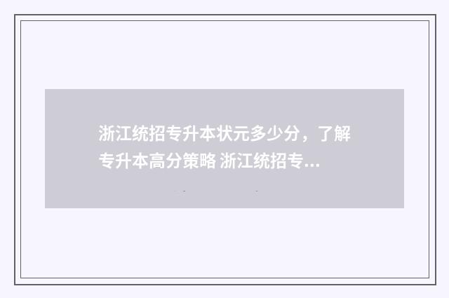 浙江统招专升本状元多少分，了解专升本高分策略 浙江统招专升本总分多少