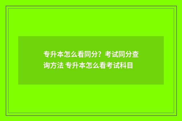 专升本怎么看同分？考试同分查询方法 专升本怎么看考试科目