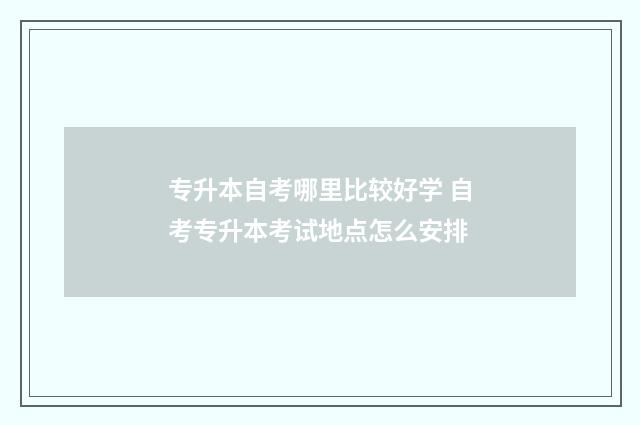 专升本自考哪里比较好学 自考专升本考试地点怎么安排
