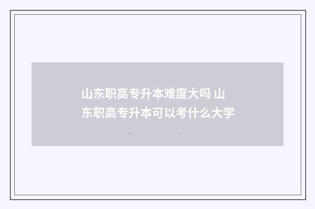 山东职高专升本难度大吗 山东职高专升本可以考什么大学