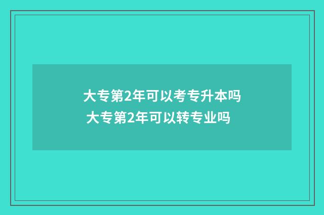 大专第2年可以考专升本吗 大专第2年可以转专业吗