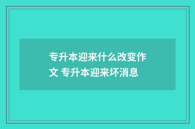 专升本迎来什么改变作文 专升本迎来坏消息