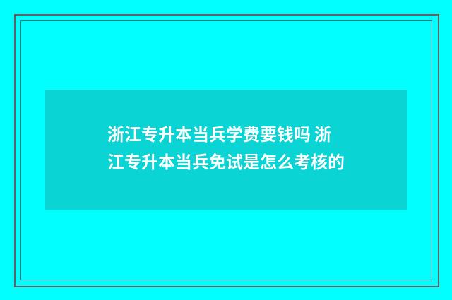 浙江专升本当兵学费要钱吗 浙江专升本当兵免试是怎么考核的