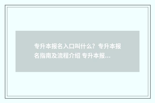 专升本报名入口叫什么？专升本报名指南及流程介绍 专升本报名入口官网2024报名