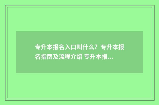 专升本报名入口叫什么？专升本报名指南及流程介绍 专升本报名入口官网2024报名