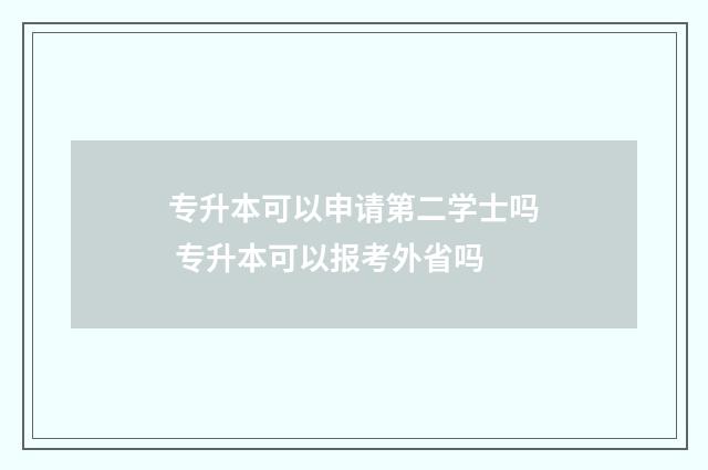 专升本可以申请第二学士吗 专升本可以报考外省吗