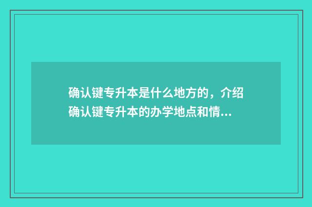 确认键专升本是什么地方的，介绍确认键专升本的办学地点和情况 确认键专升本网课资源百度云
