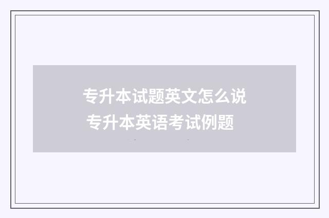 专升本试题英文怎么说 专升本英语考试例题