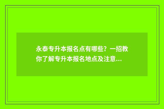 永泰专升本报名点有哪些？一招教你了解专升本报名地点及注意事项 福建专升本考试院电话
