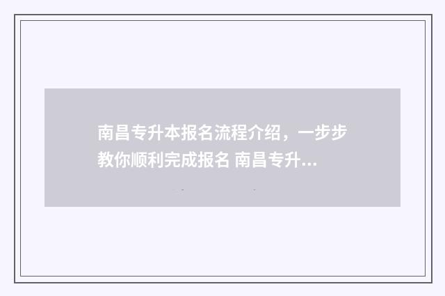 南昌专升本报名流程介绍，一步步教你顺利完成报名 南昌专升本报名人数