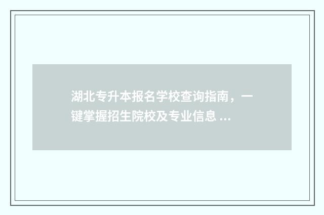 湖北专升本报名学校查询指南，一键掌握招生院校及专业信息 湖北专升本报名时间2024年具体时间