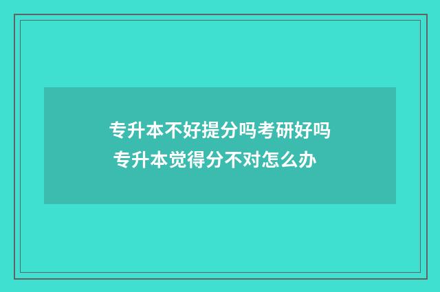专升本不好提分吗考研好吗 专升本觉得分不对怎么办
