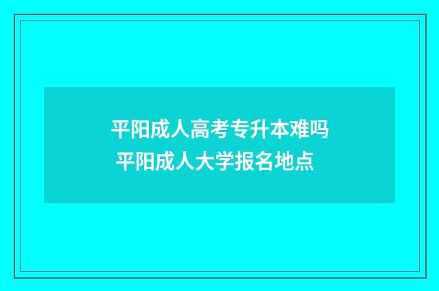 平阳成人高考专升本难吗 平阳成人大学报名地点