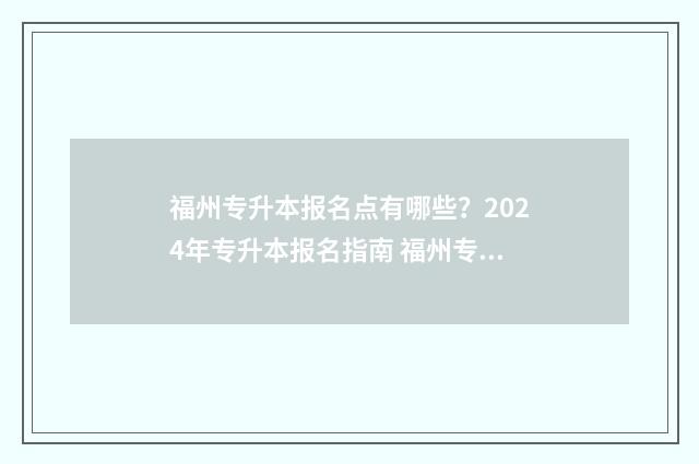 福州专升本报名点有哪些？2024年专升本报名指南 福州专升本报名入口官网2024报名时间