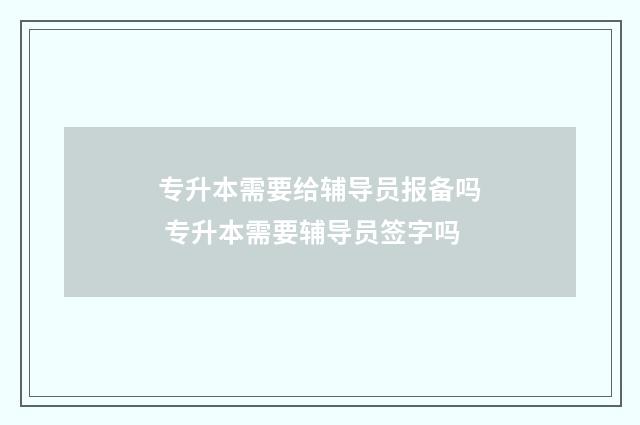 专升本需要给辅导员报备吗 专升本需要辅导员签字吗