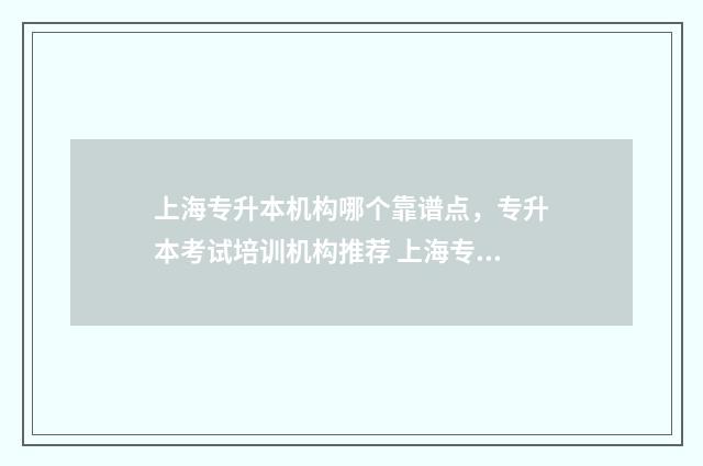 上海专升本机构哪个靠谱点，专升本考试培训机构推荐 上海专升本机构费用