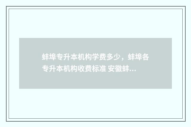 蚌埠专升本机构学费多少，蚌埠各专升本机构收费标准 安徽蚌埠专升本有哪些学校