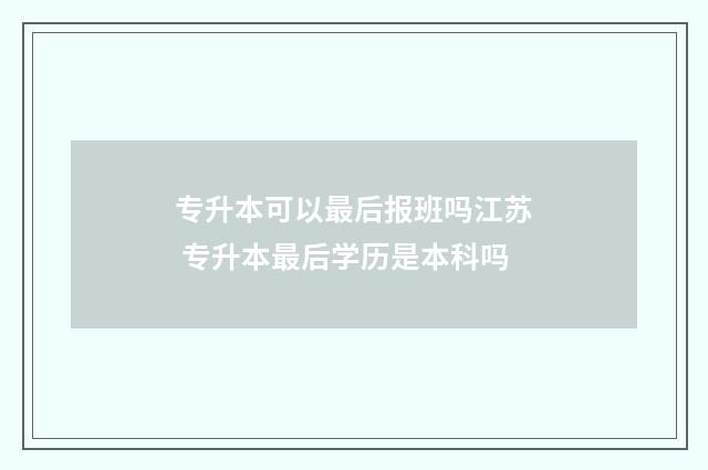 专升本可以最后报班吗江苏 专升本最后学历是本科吗