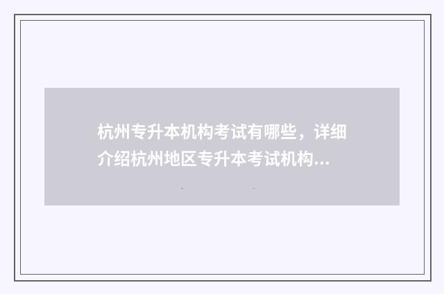 杭州专升本机构考试有哪些，详细介绍杭州地区专升本考试机构及其特点 专升本机构