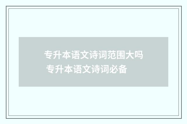 专升本语文诗词范围大吗 专升本语文诗词必备