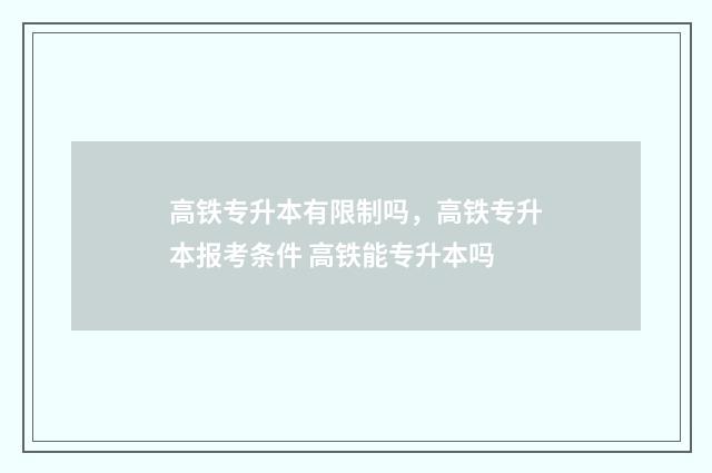 高铁专升本有限制吗，高铁专升本报考条件 高铁能专升本吗