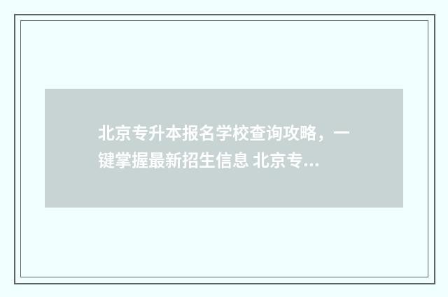 北京专升本报名学校查询攻略，一键掌握最新招生信息 北京专升本报名官网入口