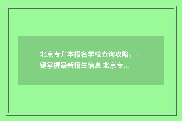 北京专升本报名学校查询攻略，一键掌握最新招生信息 北京专升本报名官网入口