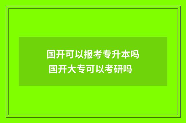 国开可以报考专升本吗 国开大专可以考研吗