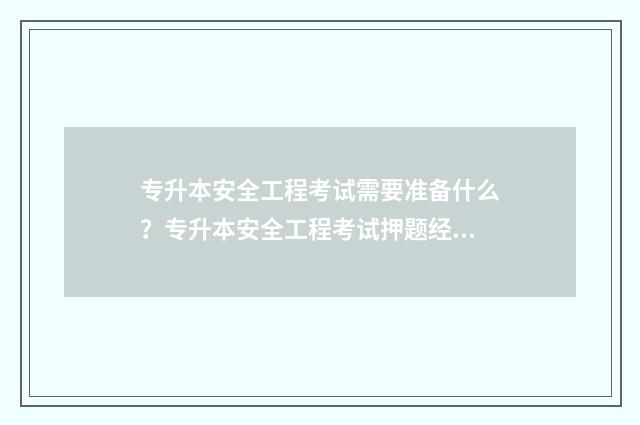 专升本安全工程考试需要准备什么？专升本安全工程考试押题经验分享 专升本安全工程毕业论文题目